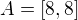 $A=[8,8]$