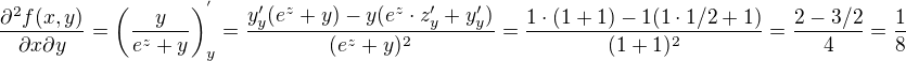 $\frac{\partial^2 f(x,y)}{\partial x \partial y}=\left(\frac{y}{e^z+y}\right)^{'}_y=\frac{y'_y(e^z+y)-y(e^z\cdot z'_y+y'_y)}{(e^z+y)^2}=\frac{1\cdot (1+1)-1(1\cdot 1/2+1)}{(1+1)^2}=\frac{2-3/2}{4}=\frac{1}{8}$