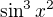 $\sin^3 x^2$