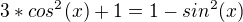 $3*cos^2(x)+1=1-sin^2(x)$