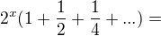$2^x(1+\frac 12+\frac 14+...)=$
