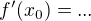 $f'(x_0)=...$