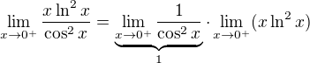$\lim_{x\to0^+}\frac{x\ln ^2x}{\cos ^2x}=\underbrace{\lim_{x\to0^+}\frac{1}{\cos ^2x}}_{1}\cdot \lim_{x\to0^+}(x\ln ^2x)$