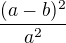 $\frac {(a-b)^2}{a^2}$