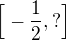 $\Big[-\frac{1}{2},?\Big]$