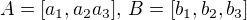 $A=[a_1, a_2 a_3], \, B=[b_1, b_2, b_3]$