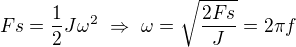 $Fs=\frac12J\omega^2\ \Rightarrow\ \omega=\sqrt{\frac{2Fs}J}=2\pi f$
