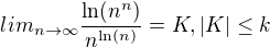 $lim_{n \to \infty} \frac{\ln (n^{n})}{n^{\ln( n)}}=K, |K|\le k$