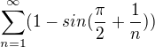 $\sum_{n=1}^{\infty } (1-sin(\frac{\pi }{2}+\frac{1}{n}))$