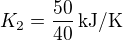 $K_2=\frac{50}{40}\,\mbox{kJ/K}$