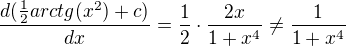 $\frac{d(\frac{1}{2}arctg(x^{2})+c)}{dx}=\frac12\cdot\frac{2x}{1+x^4}\not=\frac{1}{1+x^{4}}$