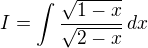 $I=\int \frac{\sqrt{1-x}}{\sqrt{2-x}}\,dx$