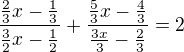 $\frac{\frac23 x-\frac13}{\frac32 x-\frac12}+\frac{\frac53 x-\frac43}{\frac{3x}{3}-\frac23}=2$