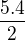 $\frac{5.4}{2}$