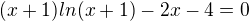$(x+1)ln(x+1)-2x-4=0$