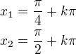$x_1=\frac{\pi}{4}+k\pi\\x_2=\frac{\pi}{2}+k\pi$