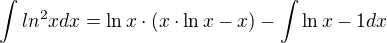 $\int{ln^2x}dx=\ln{x}\cdot (x \cdot \ln{x} -x)-\int{\ln{x} -1} dx$