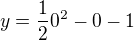 $y=\frac12 0^2-0-1$