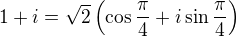 $1+i = \sqrt{2}\left(\cos\frac{\pi}{4} + i\sin\frac{\pi}{4}\right)$
