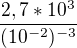 $\frac{2,7*10^3}{(10^{-2})^{-3}}$