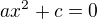 $ax^{2} + c = 0$