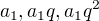 $a_1, a_1q, a_1q^2$