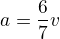 $a=\frac{6}{7}v$