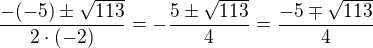 $\frac{-(-5)\pm \sqrt{113}}{2\cdot (-2)}=-\frac{5\pm \sqrt{113}}{4}=\frac{-5\mp \sqrt{113}}{4}$