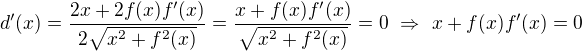 $d^\prime(x)=\frac{2x+2f(x)f^\prime(x)}{2\sqrt{x^2+f^2(x)}}=\frac{x+f(x)f^\prime(x)}{\sqrt{x^2+f^2(x)}}=0\ \Rightarrow\ x+f(x)f^\prime(x)=0$