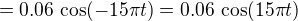 $=0.06\, \cos (-15\pi t)=0.06\, \cos (15\pi t)$