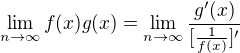$\lim_{n\to \infty }f(x)g(x) = \lim_{n\to \infty }\frac{g'(x)}{[\frac{1}{f(x)}]'}$