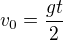 $v_0=\frac{gt}2$