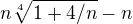 $n\sqrt[4]{1+4/n} -n$