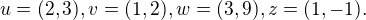 $u = (2,3), v = (1,2),w= (3,9),z =(1,-1).$
