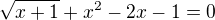 $\sqrt{x+1}+x^{2}-2x-1=0$
