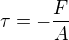 $\tau = - \frac{F}{A}$