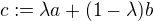 $c:=\lambda a+(1-\lambda )b$