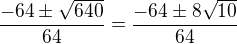 $\frac{-64\pm \sqrt{640}}{64}=\frac{-64\pm 8\sqrt{10}}{64}$