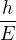 $\frac{h}{E}$