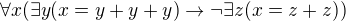 $\forall x(\exists y(x=y+y+y)\rightarrow\neg\exists z(x=z+z))$
