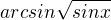 $arcsin \sqrt{sin x}$