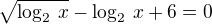 $\sqrt{\log_2\,x}-\log_2\,x+6=0$