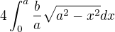 $4\int_{0}^{a}\frac{b}{a}\sqrt{a^{2} - x^{2}}dx $