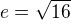 $e=\sqrt{16}$