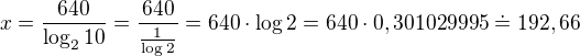 $x=\frac{640}{\log_{2}{10}} = \frac {640}{\frac{1}{\log 2}}= 640 \cdot \log 2 = 640\cdot0,301029995\doteq 192,66$