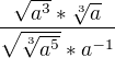 $\frac{\sqrt{a^{3}}*\sqrt[3]{a}}{\sqrt{\sqrt[3]{a^{5}}}*a^{-1}}$