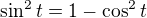$\sin^2 t = 1-\cos^2 t$