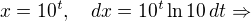 $x = 10^t,\quad dx = 10^t \ln 10\,dt\Rightarrow$