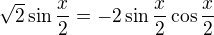 $\sqrt{2} \sin \frac{x}{2} = -2 \sin \frac{x}{2} \cos \frac{x}{2} $