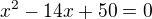 $x^2-14x+50=0$